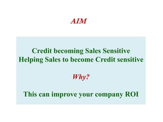 AIMCredit becoming Sales SensitiveHelping Sales to become Credit sensitiveWhy?This can improve your company ROI