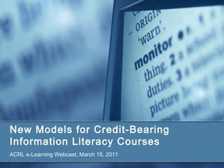 New Models for Credit-Bearing
Information Literacy Courses
ACRL e-Learning Webcast, March 15, 2011
 