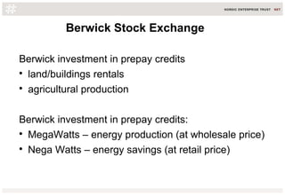 Berwick Stock Exchange
Berwick investment in prepay credits
land/buildings rentals
agricultural production
Berwick investment in prepay credits:
MegaWatts – energy production (at wholesale price)
Nega Watts – energy savings (at retail price)