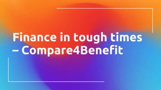 Finance in tough times
– Compare4Benefit
 