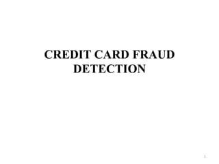 CREDIT CARD FRAUD
DETECTION
1
 