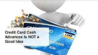 Credit Card Cash
Advances Is NOT a
Good Idea
 