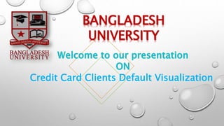 BANGLADESH
UNIVERSITY
Credit Card Clients Default Visualization
 
