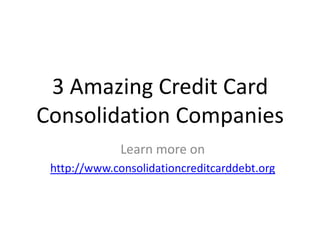 3 Amazing Credit Card
Consolidation Companies
              Learn more on
 http://www.consolidationcreditcarddebt.org
 