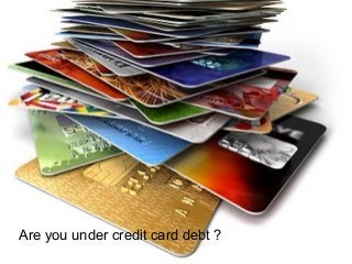 Are you under credit card debt ?
 