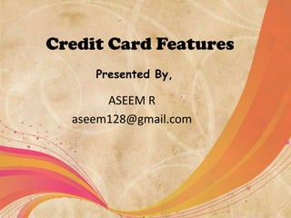 Credit Card Features
Presented By,

ASEEM R
aseem128@gmail.com

 
