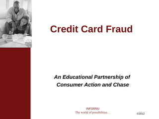 Credit Card Fraud



An Educational Partnership of
 Consumer Action and Chase



                INF0ANU
        The world of possibilities…   ©2012
 