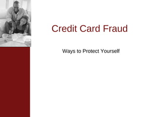 Credit Card Fraud

  Ways to Protect Yourself
 