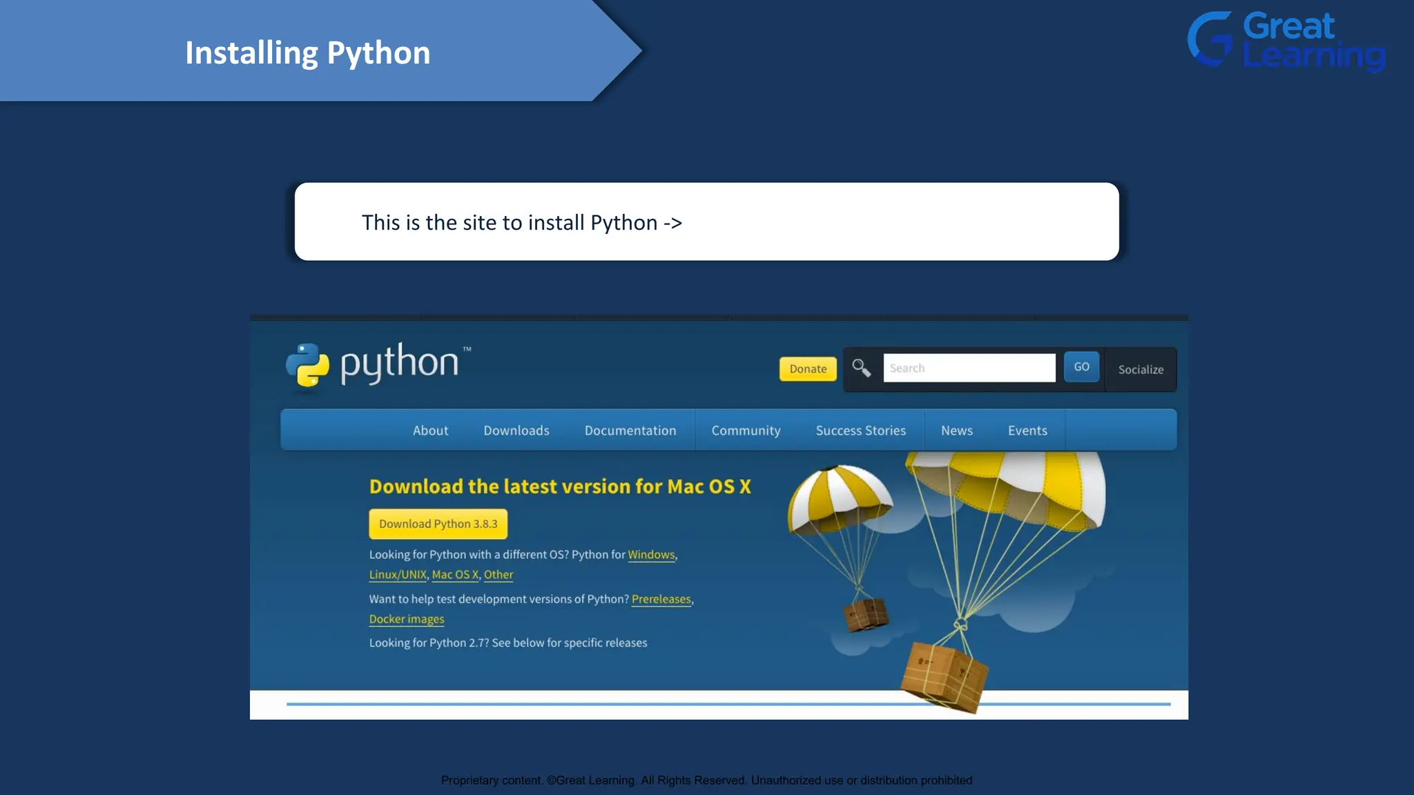 This is the site to install Python -> https://www.python.org/downloads/
Installing Python
Proprietary content. ©Great Learning. All Rights Reserved. Unauthorized use or distribution prohibited
 
