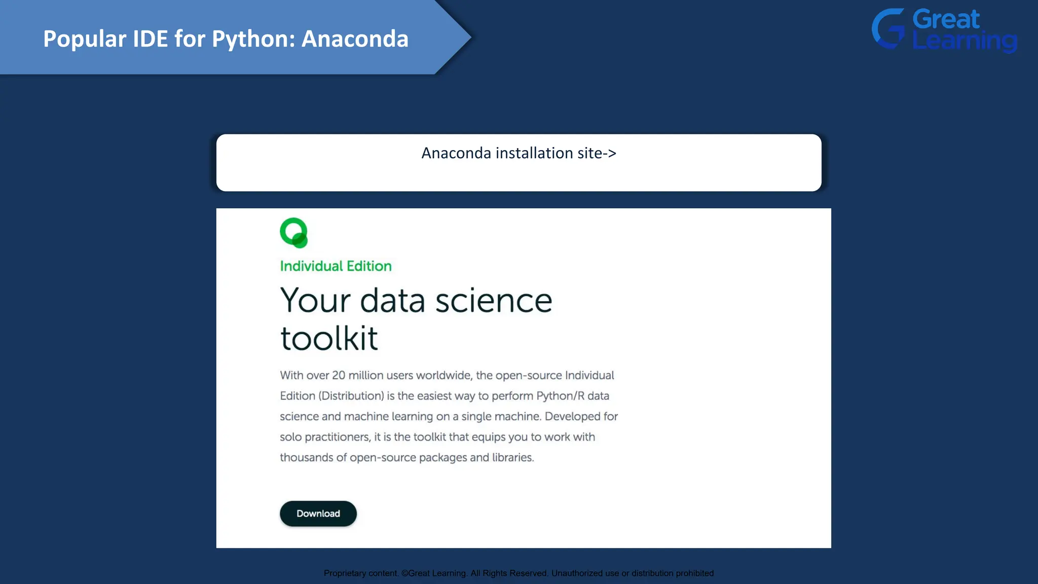 Anaconda installation site->
https://www.anaconda.com/products/individual
Popular IDE for Python: Anaconda
Proprietary content. ©Great Learning. All Rights Reserved. Unauthorized use or distribution prohibited
 