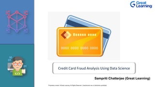 Credit Card Fraud Analysis Using Data Science
Sampriti Chatterjee (Great Learning)
Proprietary content. ©Great Learning. All Rights Reserved. Unauthorized use or distribution prohibited
 
