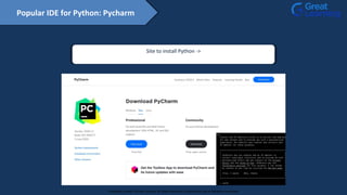 Site to install Python ->
https://www.jetbrains.com/pycharm/download/#section=mac
Popular IDE for Python: Pycharm
Proprietary content. ©Great Learning. All Rights Reserved. Unauthorized use or distribution prohibited
 