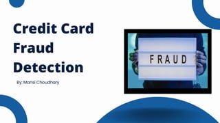 Credit Card
Fraud
Detection
By: Mansi Choudhary
 