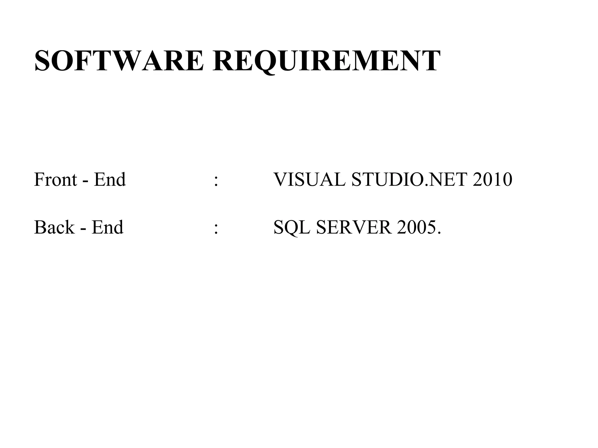 SOFTWARE REQUIREMENT
Front - End : VISUAL STUDIO.NET 2010
Back - End : SQL SERVER 2005.
 