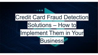 Credit Card Fraud Detection
Solutions – How to
Implement Them in Your
Business
 