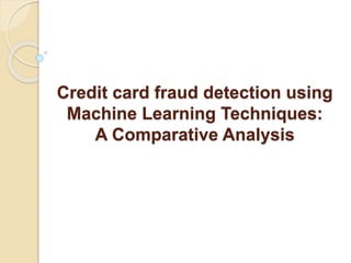 Credit card fraud detection using
Machine Learning Techniques:
A Comparative Analysis
 