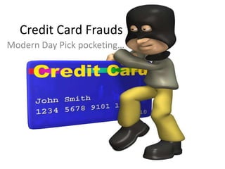 Credit Card Frauds
Modern Day Pick pocketing…
 