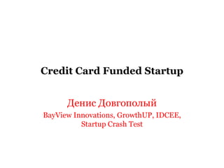 Credit Card Funded Startup Денис Довгополый BayView Innovations, GrowthUP, IDCEE, Startup Crash Test 