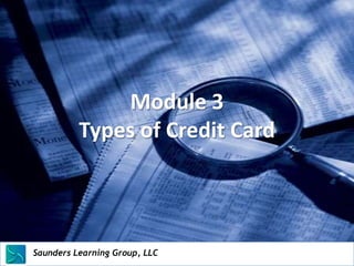 Module 3
              Types of Credit Card




Saunders Learning Group, LLC
Saunders Learning Group, LLC, Andover, KS
 