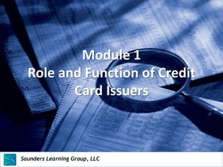 Module 1
   Role and Function of Credit
          Card Issuers



Saunders Learning Group, LLC
Saunders Learning Group, LLC, Andover, KS
 