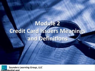 Module 2
          Credit Card Issuers Meanings
                 and Definitions



          Saunders Learning Group, LLC
          Saunders Learning Group, LLC, Andover, KS
Slide 5
 