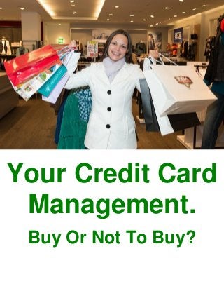 Your Credit Card
Management.
Buy Or Not To Buy?
 