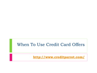 When To Use Credit Card Offers

       http://www.creditparrot.com/
 