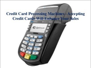 Credit Card Processing Machines - Accepting
Credit Cards Will Enhance Your Sales
 