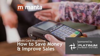 Sponsored byCredit Card Processing:
How to Save Money
& Improve Sales
 