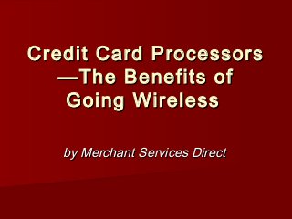 Credit Card Processors
   —The Benefits of
   Going Wireless

   by Merchant Services Direct
 
