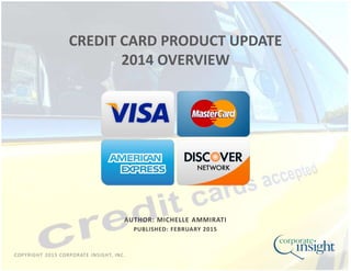 COPYRIGHT 2015 CORPORATE INSIGHT, INC.
AUTHOR: MICHELLE AMMIRATI
PUBLISHED: FEBRUARY 2015
CREDIT CARD PRODUCT UPDATE
2014 OVERVIEW
 