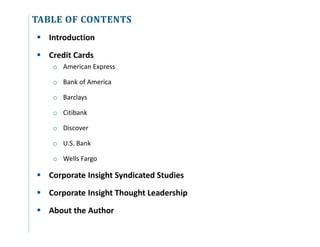 TABLE OF CONTENTS
 Introduction
 Credit Cards
o American Express
o Bank of America
o Barclays
o Citibank
o Discover
o U.S. Bank
o Wells Fargo
 Corporate Insight Syndicated Studies
 Corporate Insight Thought Leadership
 About the Author
 