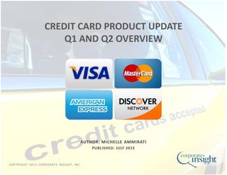 COPYRIGHT 2015 CORPORATE INSIGHT, INC.
AUTHOR: MICHELLE AMMIRATI
PUBLISHED: JULY 2015
CREDIT CARD PRODUCT UPDATE
Q1 AND Q2 OVERVIEW
 