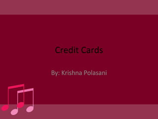 Credit Cards By: Krishna Polasani 