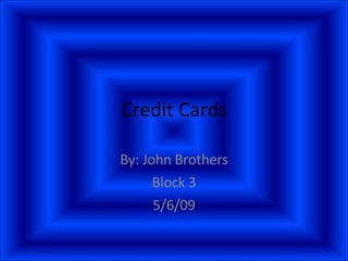 Credit Cards By: John Brothers Block 3 5/6/09 
