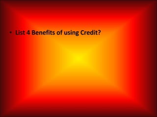 List 4 Benefits of using Credit? 