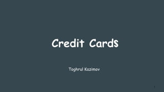 Credit Cards
Toghrul Kazimov
1
 