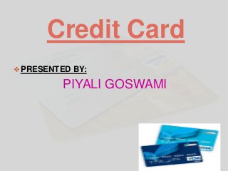 Credit Card
PRESENTED BY:
PIYALI GOSWAMI
 