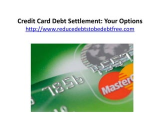 Credit Card Debt Settlement: Your Options
  http://www.reducedebtstobedebtfree.com
 