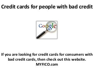 Credit cards for people with bad credit
If you are looking for credit cards for consumers with
bad credit cards, then check out this website.
MYFICO.com
 