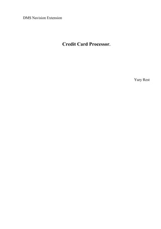 DMS Navision Extension




                         Credit Card Processor.




                                                  Yury Rest
 