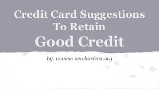 Credit Card Suggestions
To Retain
Good Credit
by: wwww.newhorizon.org
 