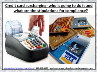Credit card surcharging- who is going to do it and 
what are the stipulations for compliance? 
www.onlinecompliancepanel.com | 510-857-5896 | customersupport@onlinecompliancepanel.com 
 
