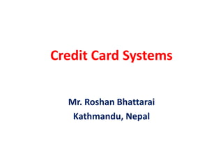 Credit Card Systems
Mr. Roshan Bhattarai
Kathmandu, Nepal
 