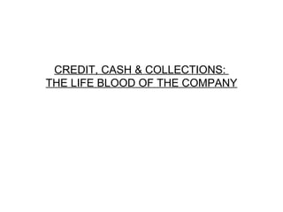 CREDIT, CASH & COLLECTIONS:  THE LIFE BLOOD OF THE COMPANY 