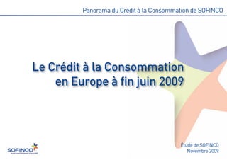 Le Crédit à la Consommation
    en Europe à fin juin 2009
         Panorama du Crédit à la Consommation de SOFINCO




                                         Étude de SOFINCO
                                            Novembre 2009
 