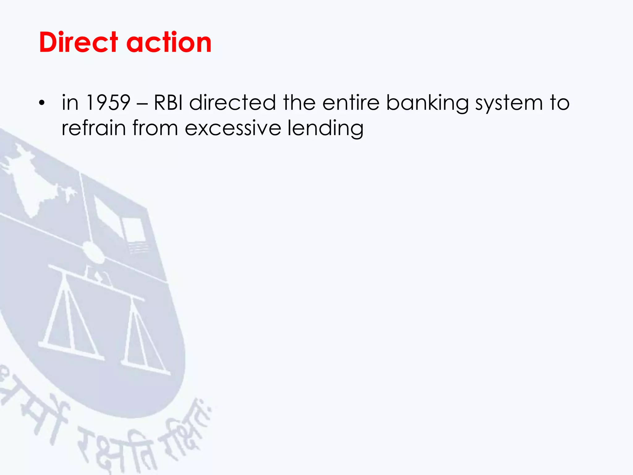 Direct action
• in 1959 – RBI directed the entire banking system to
refrain from excessive lending

 