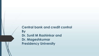 Central bank and credit control
By
Dr. Sunil M Rashinkar and
Dr. Mageshkumar
Presidency University
 