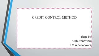 CREDIT CONTROL METHOD
done by
S.Bhuvanesvari
II M.A Economics
 