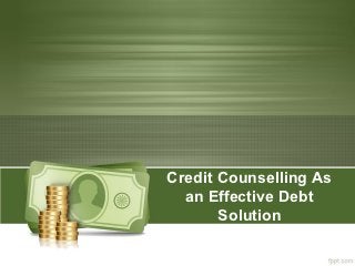 Credit Counselling As
  an Effective Debt
       Solution
 